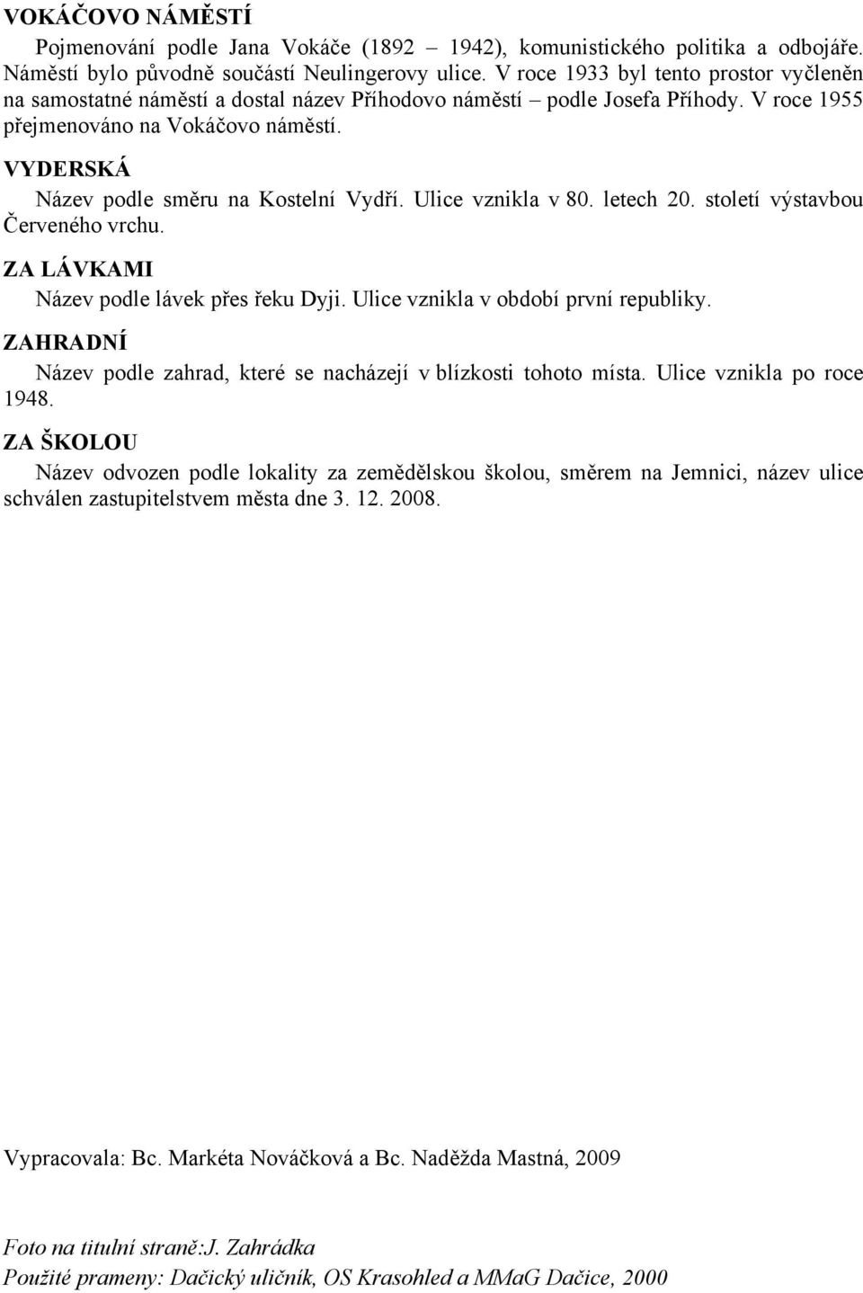 VYDERSKÁ Název podle směru na Kostelní Vydří. Ulice vznikla v 80. letech 20. století výstavbou Červeného vrchu. ZA LÁVKAMI Název podle lávek přes řeku Dyji. Ulice vznikla v období první republiky.