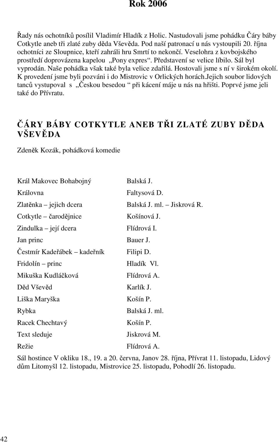 Naše pohádka však také byla velice zdařilá. Hostovali jsme s ní v širokém okolí. K provedení jsme byli pozváni i do Mistrovic v Orlických horách.