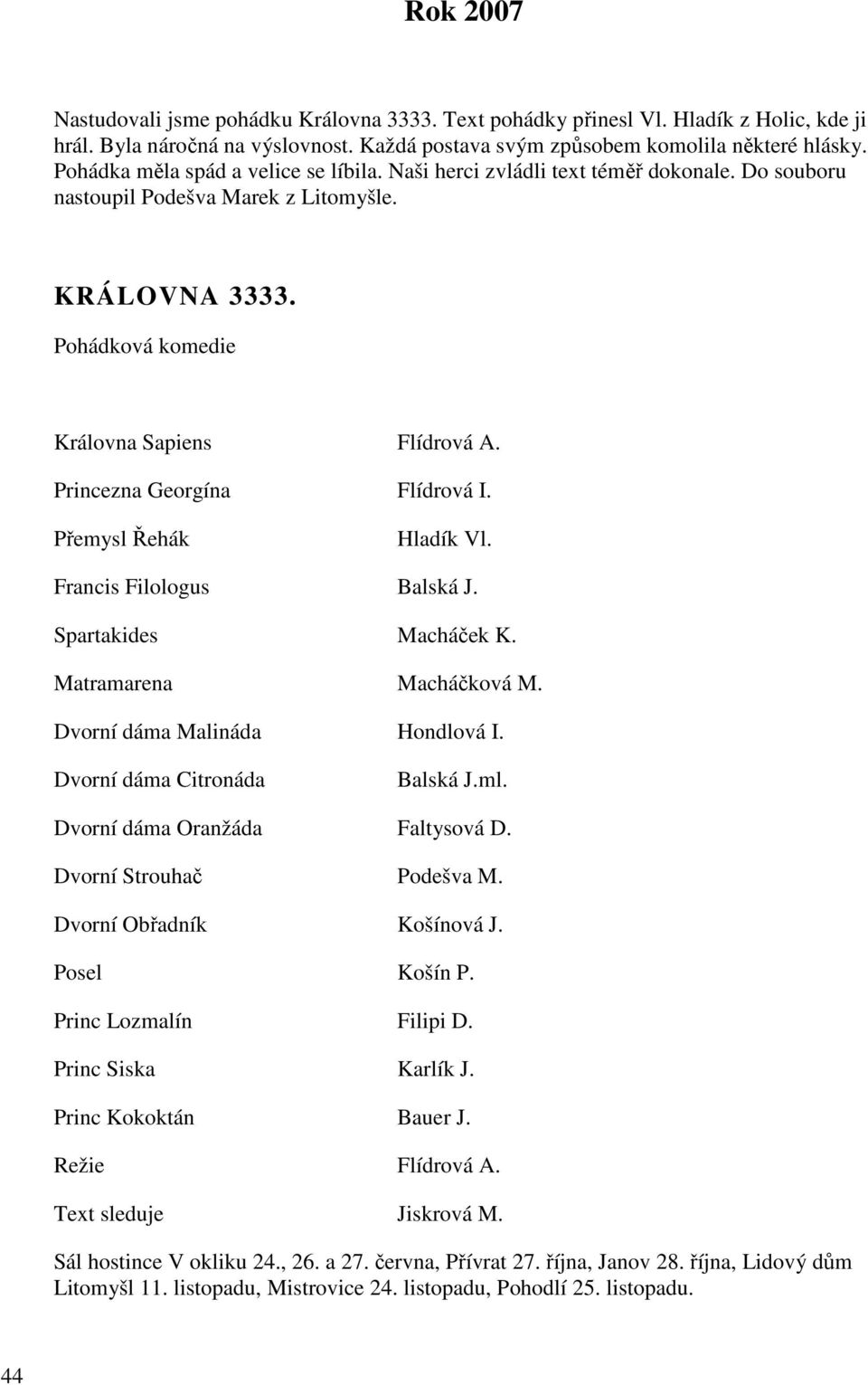 Princezna Georgína Flídrová I. Přemysl Řehák Hladík Vl. Francis Filologus Balská J. Spartakides Macháček K. Matramarena Macháčková M. Dvorní dáma Malináda Hondlová I. Dvorní dáma Citronáda Balská J.