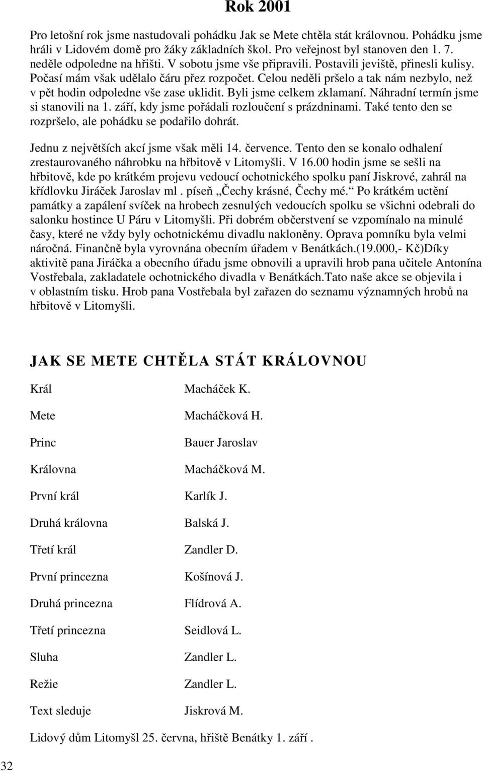 Celou neděli pršelo a tak nám nezbylo, než v pět hodin odpoledne vše zase uklidit. Byli jsme celkem zklamaní. Náhradní termín jsme si stanovili na 1. září, kdy jsme pořádali rozloučení s prázdninami.