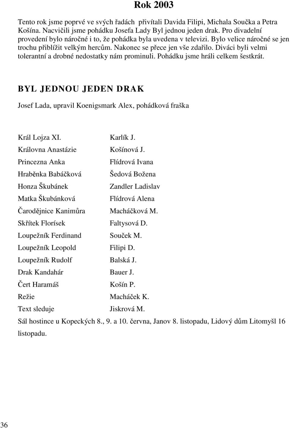 Diváci byli velmi tolerantní a drobné nedostatky nám prominuli. Pohádku jsme hráli celkem šestkrát. BYL JEDNOU JEDEN DRAK Josef Lada, upravil Koenigsmark Alex, pohádková fraška Král Lojza XI.