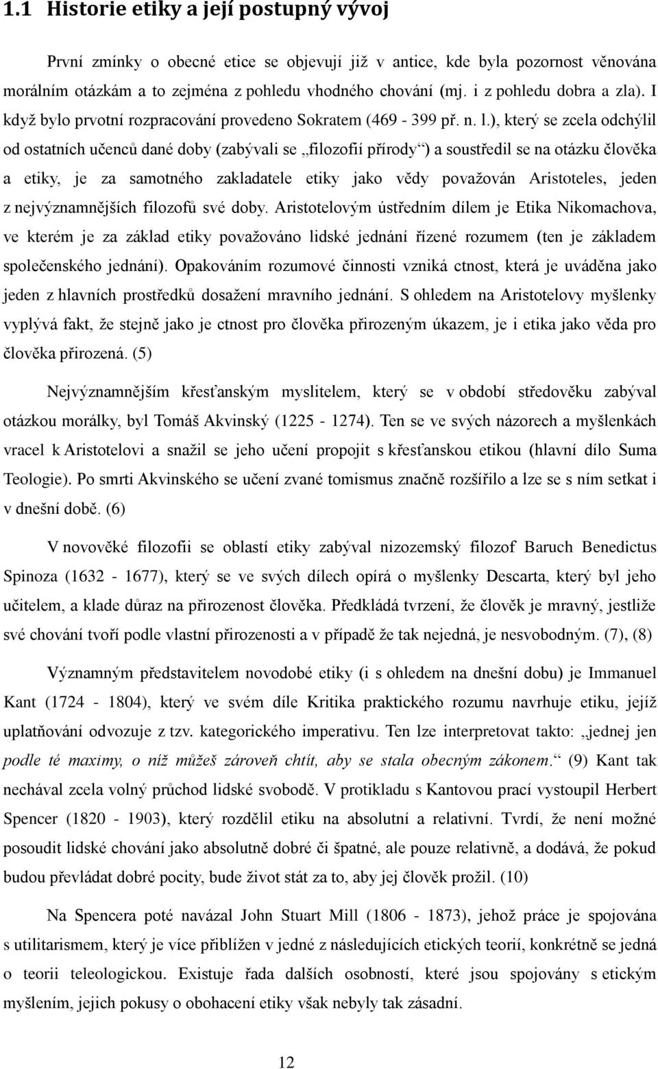 ), který se zcela odchýlil od ostatních učenců dané doby (zabývali se filozofií přírody ) a soustředil se na otázku člověka a etiky, je za samotného zakladatele etiky jako vědy považován Aristoteles,