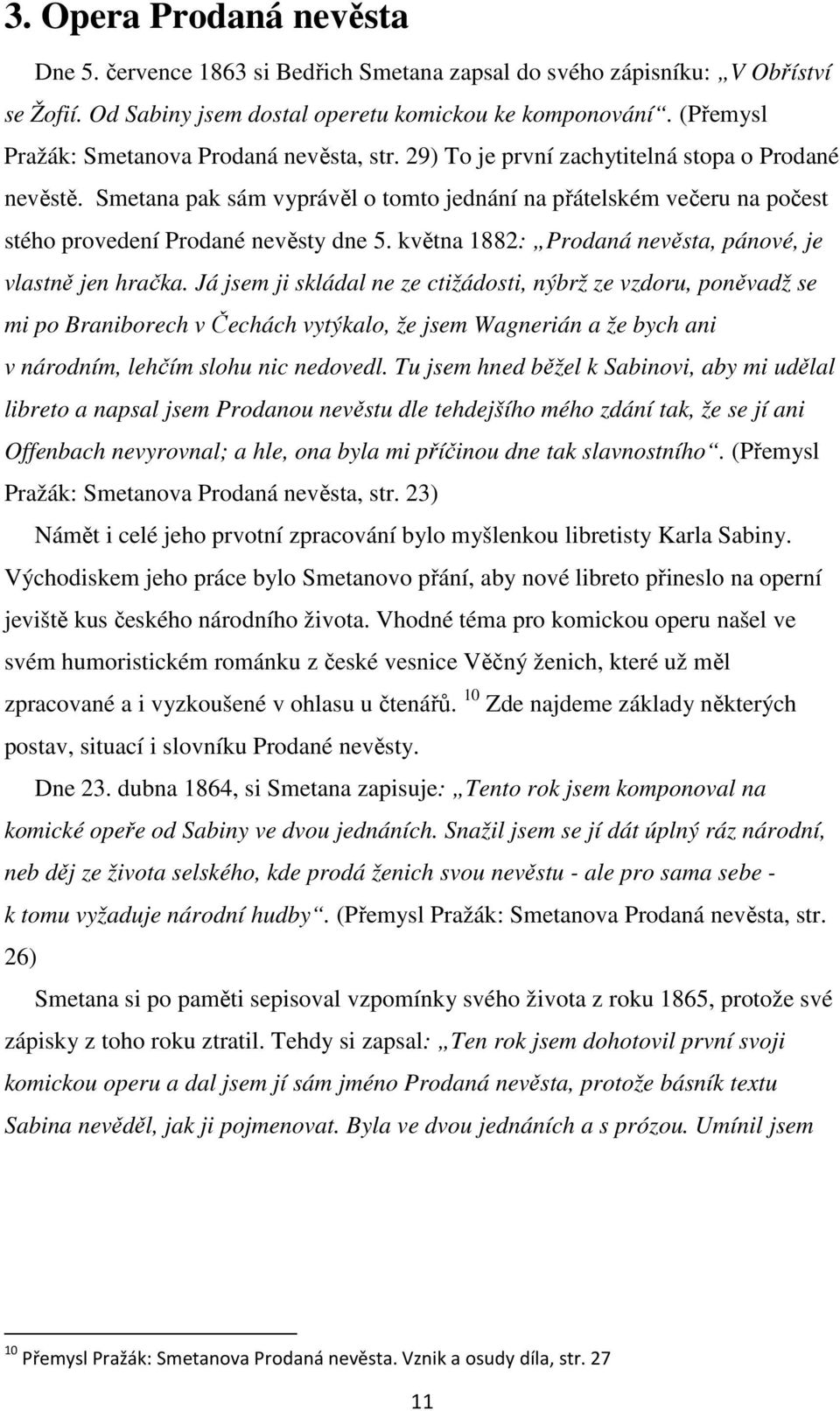 Smetana pak sám vyprávěl o tomto jednání na přátelském večeru na počest stého provedení Prodané nevěsty dne 5. května 1882: Prodaná nevěsta, pánové, je vlastně jen hračka.