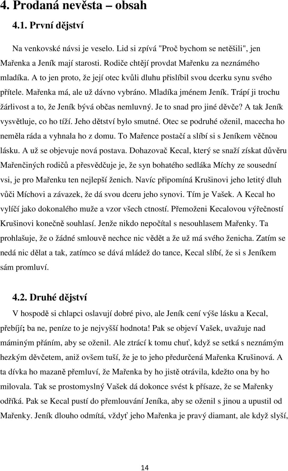 Je to snad pro jiné děvče? A tak Jeník vysvětluje, co ho tíží. Jeho dětství bylo smutné. Otec se podruhé oženil, macecha ho neměla ráda a vyhnala ho z domu.