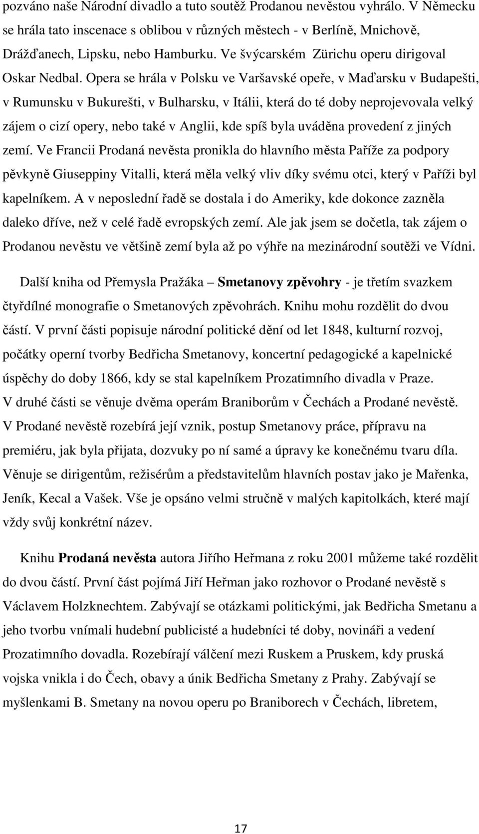 Opera se hrála v Polsku ve Varšavské opeře, v Maďarsku v Budapešti, v Rumunsku v Bukurešti, v Bulharsku, v Itálii, která do té doby neprojevovala velký zájem o cizí opery, nebo také v Anglii, kde