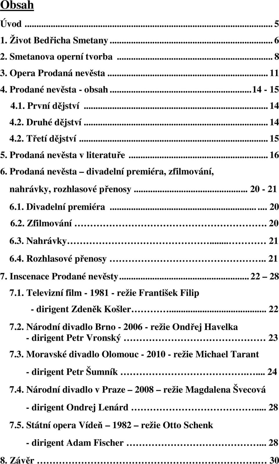 .. 21 6.4. Rozhlasové přenosy.. 21 7. Inscenace Prodané nevěsty... 22 28 7.1. Televizní film - 1981 - režie František Filip - dirigent Zdeněk Košler... 22 7.2. Národní divadlo Brno - 2006 - režie Ondřej Havelka - dirigent Petr Vronský 23 7.