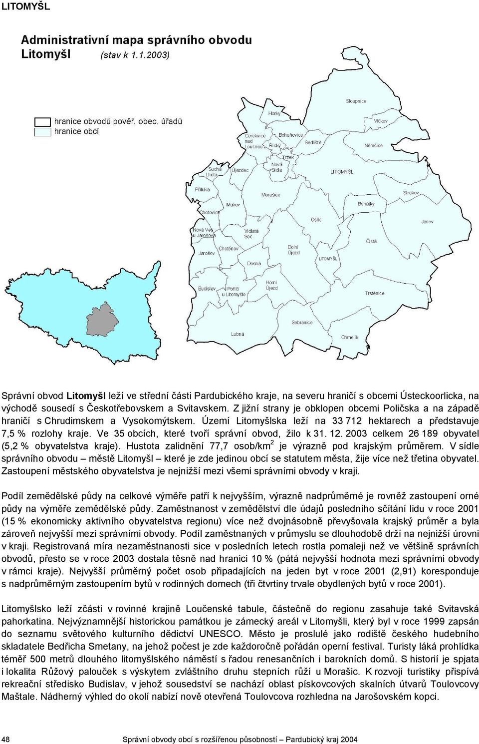 Ve 35 obcích, které tvoří správní obvod, žilo k 31. 12. 2003 26 189 obyvatel (5,2 % obyvatelstva kraje). Hustota zalidnění 77,7 osob/km 2 je výrazně pod krajským průměrem.