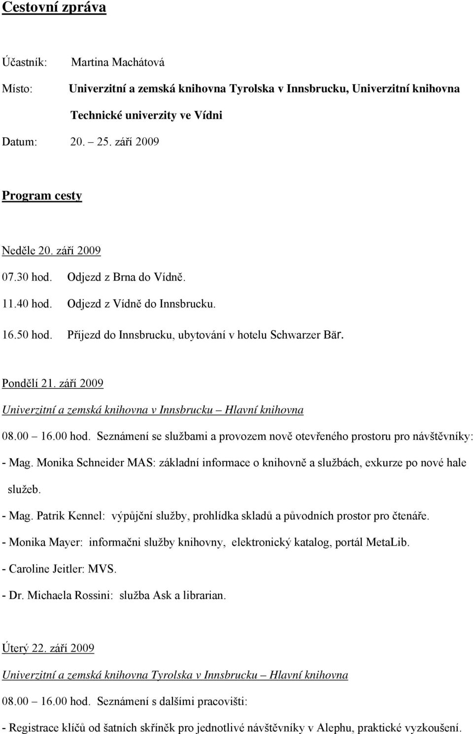 září 2009 Univerzitní a zemská knihovna v Innsbrucku Hlavní knihovna 08.00 16.00 hod. Seznámení se službami a provozem nově otevřeného prostoru pro návštěvníky: - Mag.