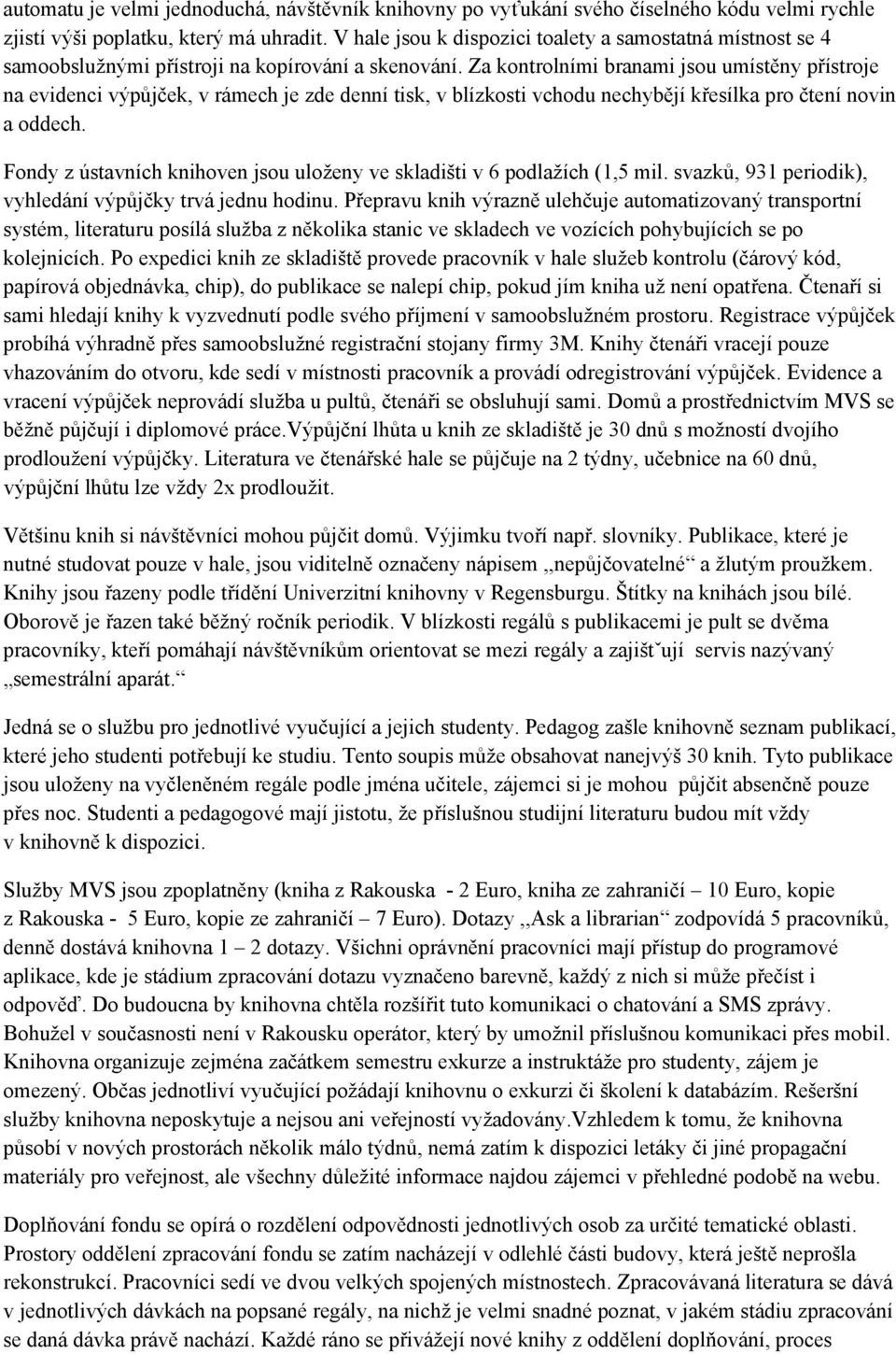 Za kontrolními branami jsou umístěny přístroje na evidenci výpůjček, v rámech je zde denní tisk, v blízkosti vchodu nechybějí křesílka pro čtení novin a oddech.