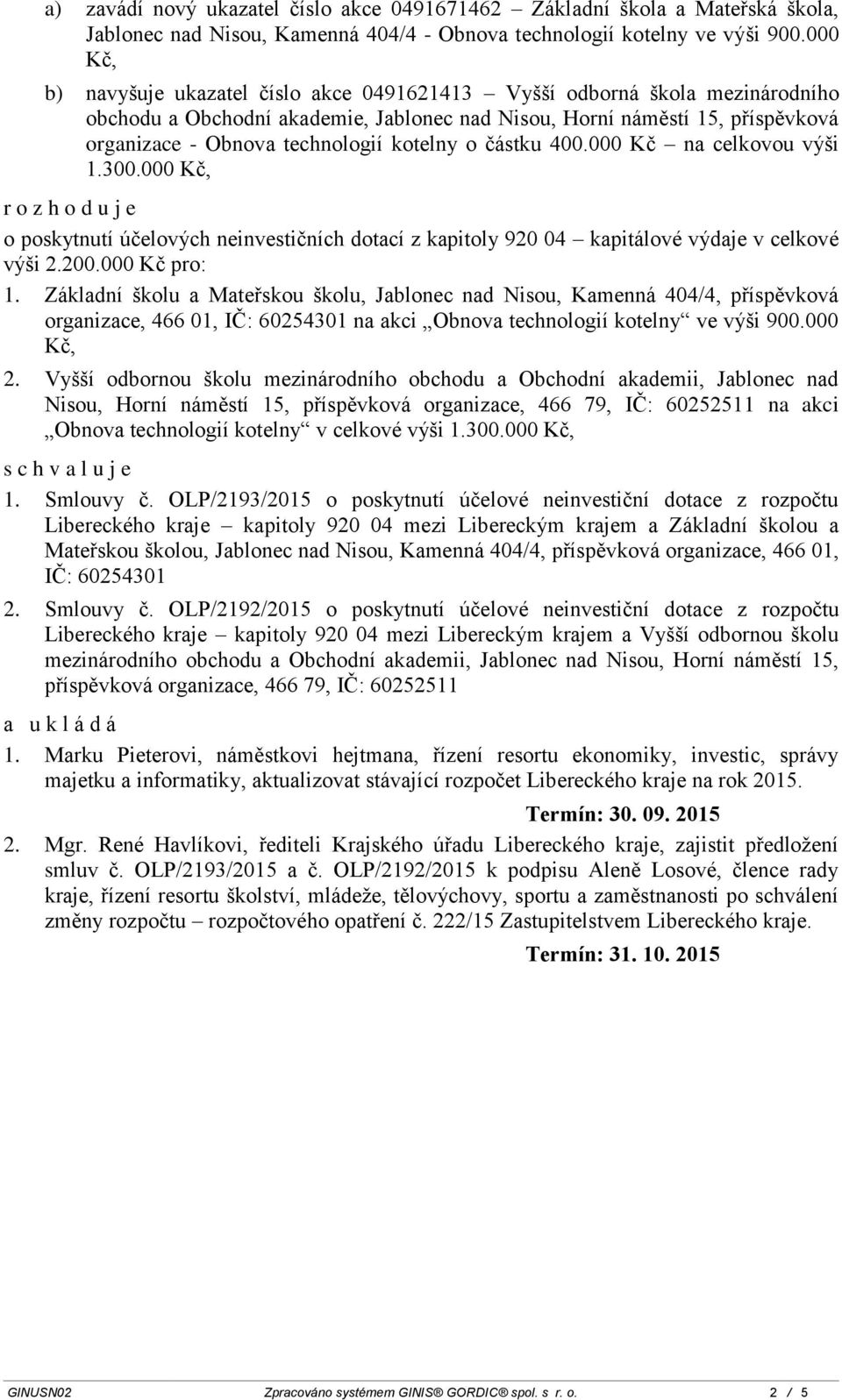 kotelny o částku 400.000 Kč na celkovou výši 1.300.000 Kč, r o z h o d u j e o poskytnutí účelových neinvestičních dotací z kapitoly 920 04 kapitálové výdaje v celkové výši 2.200.000 Kč pro: 1.