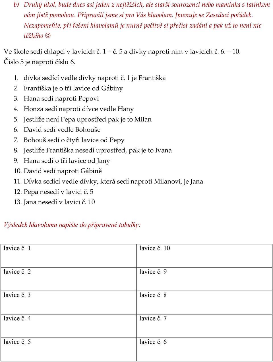 Číslo 5 je naproti číslu 6. 1. dívka sedící vedle dívky naproti č. 1 je Františka 2. Františka je o tři lavice od G{biny 3. Hana sedí naproti Pepovi 4. Honza sedí naproti dívce vedle Hany 5.