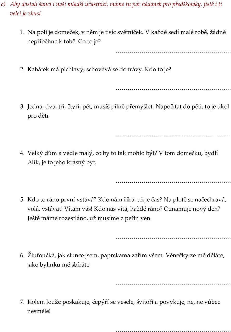 Napočítat do pěti, to je úkol pro děti. 4. Velký dům a vedle malý, co by to tak mohlo být? V tom domečku, bydlí Alík, je to jeho kr{sný byt. 5. Kdo to r{no první vst{v{? Kdo n{m řík{, už je čas?