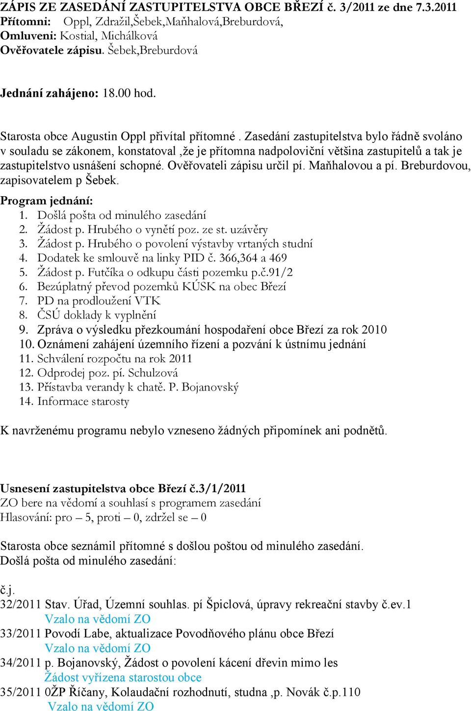 Zasedání zastupitelstva bylo řádně svoláno v souladu se zákonem, konstatoval,ţe je přítomna nadpoloviční většina zastupitelů a tak je zastupitelstvo usnášení schopné. Ověřovateli zápisu určil pí.