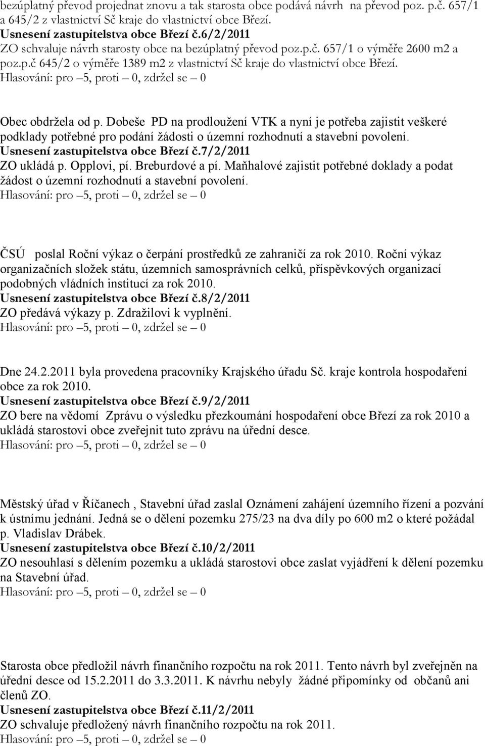 Dobeše PD na prodlouţení VTK a nyní je potřeba zajistit veškeré podklady potřebné pro podání ţádosti o územní rozhodnutí a stavební povolení. Usnesení zastupitelstva obce Březí č.7/2/2011 ZO ukládá p.