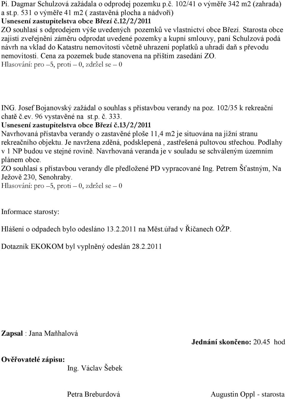 Starosta obce zajistí zveřejnění záměru odprodat uvedené pozemky a kupní smlouvy, paní Schulzová podá návrh na vklad do Katastru nemovitostí včetně uhrazení poplatků a uhradí daň s převodu
