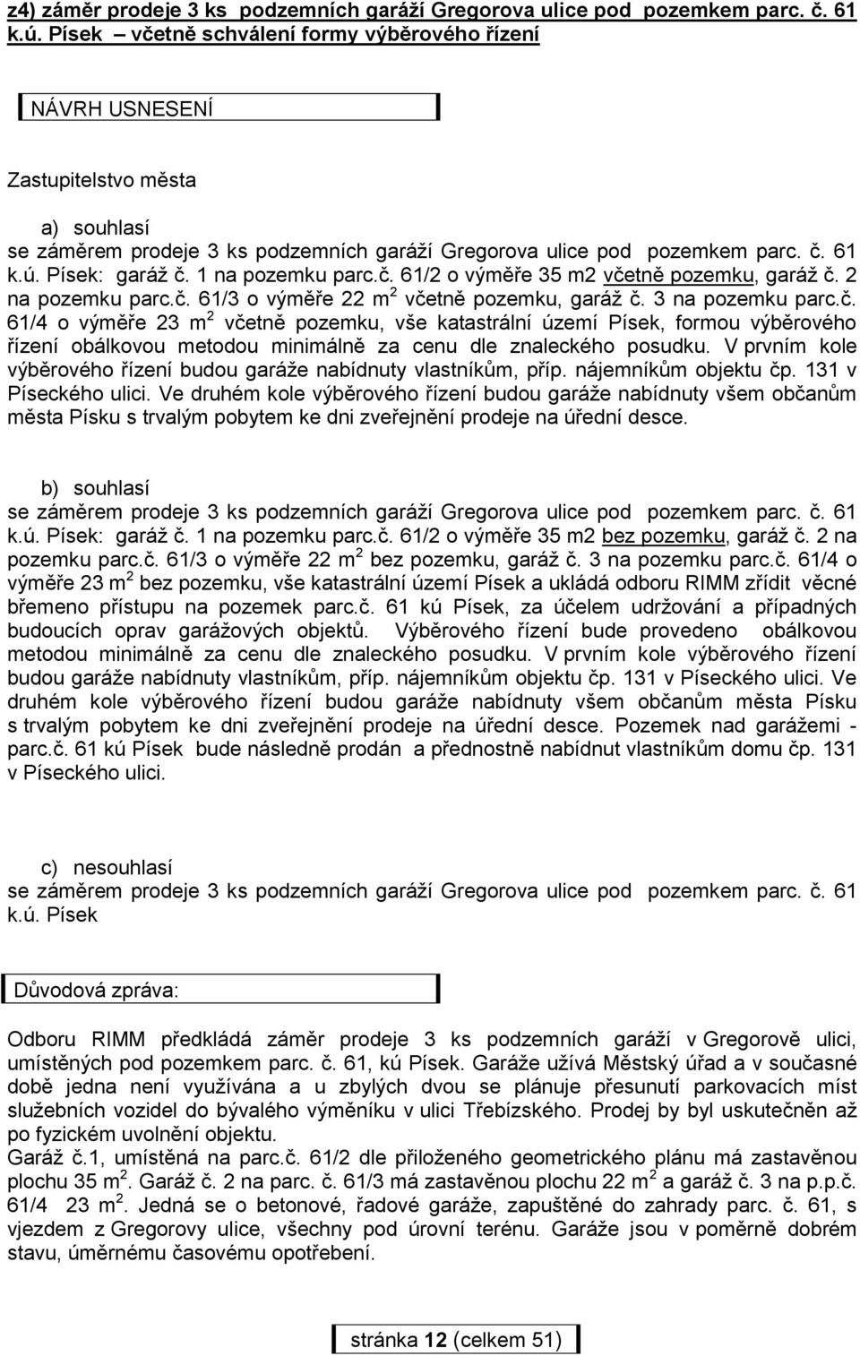 1 na pozemku parc.č. 61/2 o výměře 35 m2 včetně pozemku, garáž č. 2 na pozemku parc.č. 61/3 o výměře 22 m 2 včetně pozemku, garáž č. 3 na pozemku parc.č. 61/4 o výměře 23 m 2 včetně pozemku, vše katastrální území Písek, formou výběrového řízení obálkovou metodou minimálně za cenu dle znaleckého posudku.