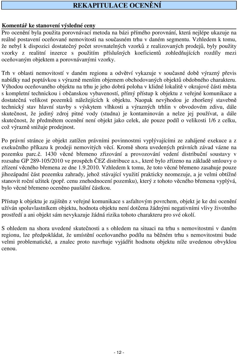 Vzhledem k tomu, že nebyl k dispozici dostatečný počet srovnatelných vzorků z realizovaných prodejů, byly použity vzorky z realitní inzerce s použitím příslušných koeficientů zohledňujících rozdíly