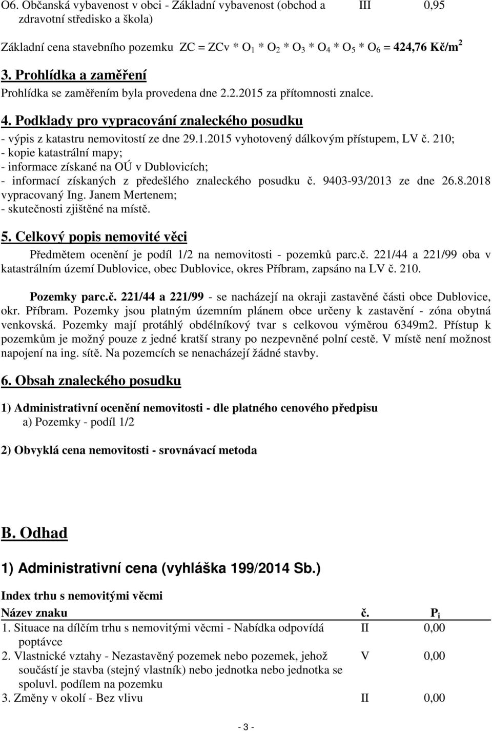 210; - kopie katastrální mapy; - informace získané na OÚ v Dublovicích; - informací získaných z předešlého znaleckého posudku č. 9403-93/2013 ze dne 26.8.2018 vypracovaný Ing.