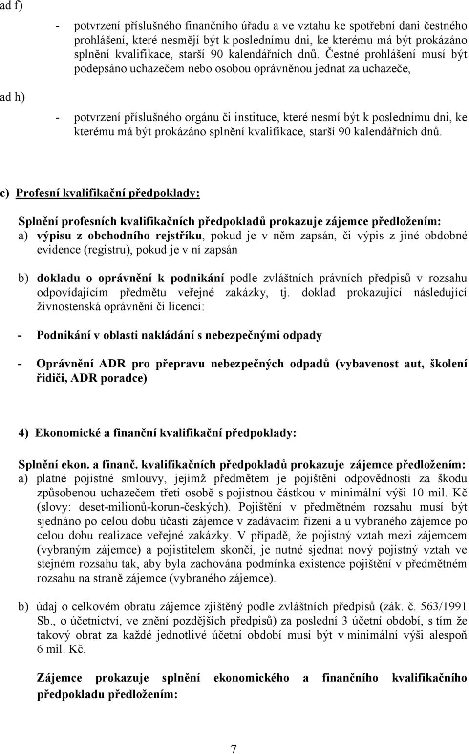 Čestné prohlášení musí být podepsáno uchazečem nebo osobou oprávněnou jednat za uchazeče, - potvrzení příslušného orgánu či instituce, které nesmí být k poslednímu dni, ke kterému má být prokázáno