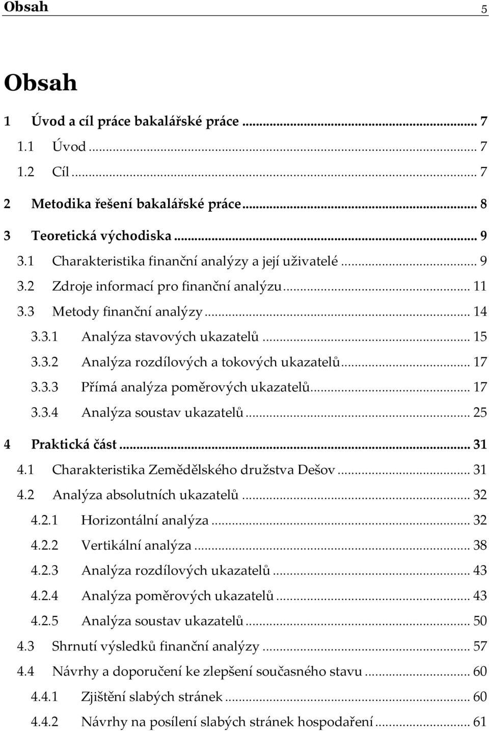 ..17 3.3.4 Analýza soustav ukazatelů...25 4 Praktická část...31 4.1 Charakteristika Zemědělského družstva Dešov...31 4.2 Analýza absolutních ukazatelů...32 4.2.1 Horizontální analýza...32 4.2.2 Vertikální analýza.