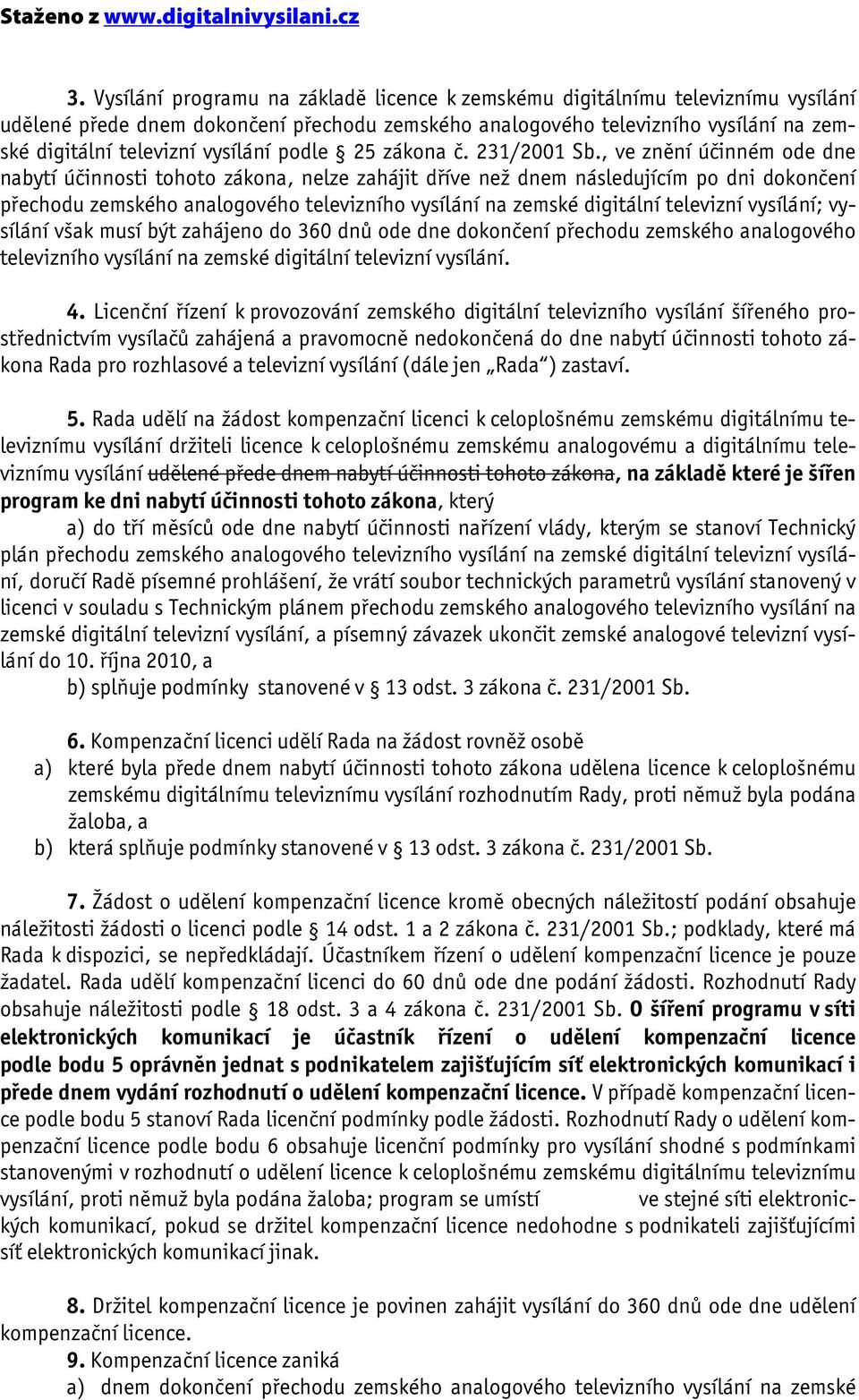 , ve znění účinném ode dne nabytí účinnosti tohoto zákona, nelze zahájit dříve než dnem následujícím po dni dokončení přechodu zemského analogového televizního vysílání na zemské digitální televizní