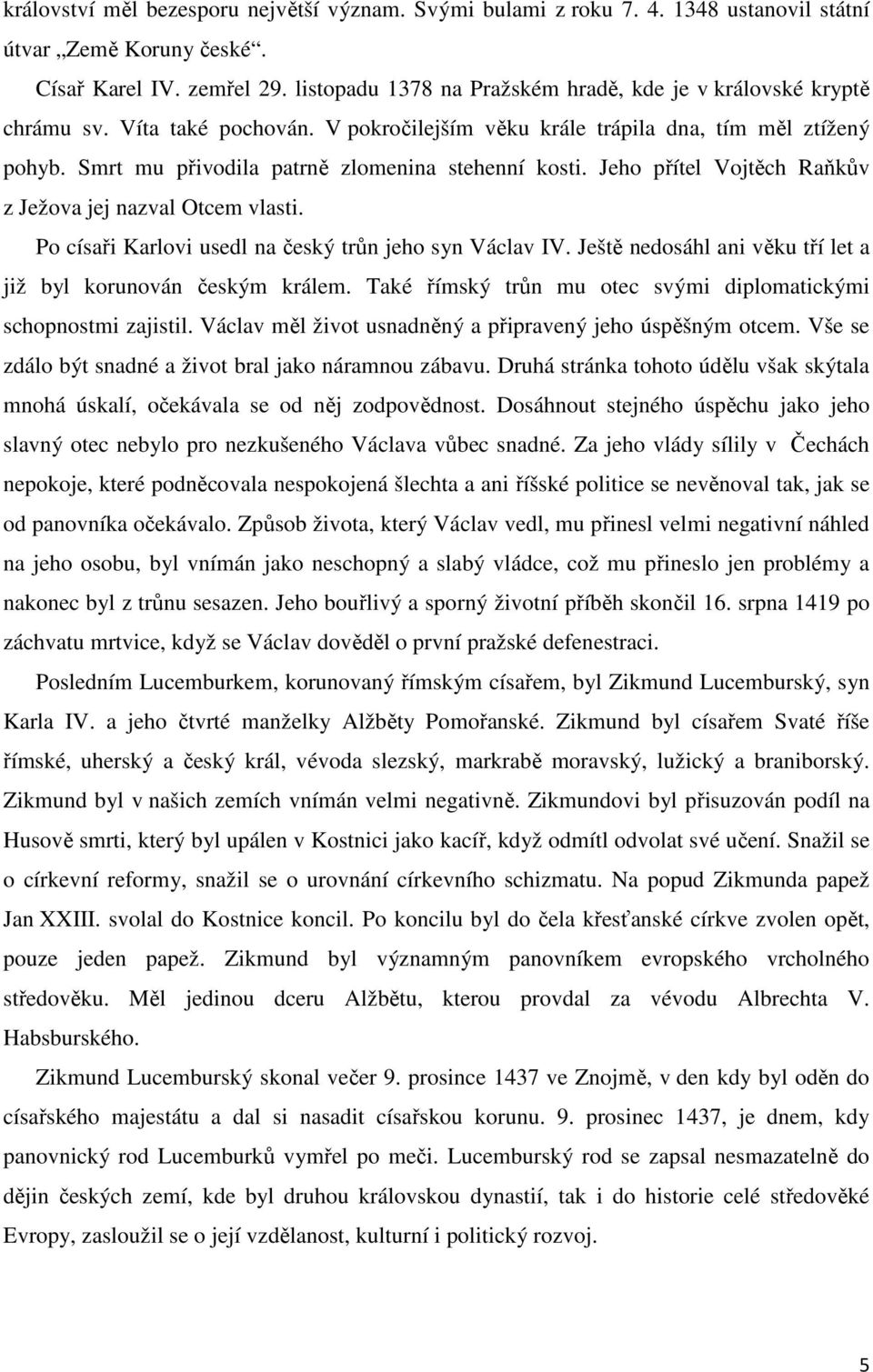 Smrt mu přivodila patrně zlomenina stehenní kosti. Jeho přítel Vojtěch Raňkův z Ježova jej nazval Otcem vlasti. Po císaři Karlovi usedl na český trůn jeho syn Václav IV.