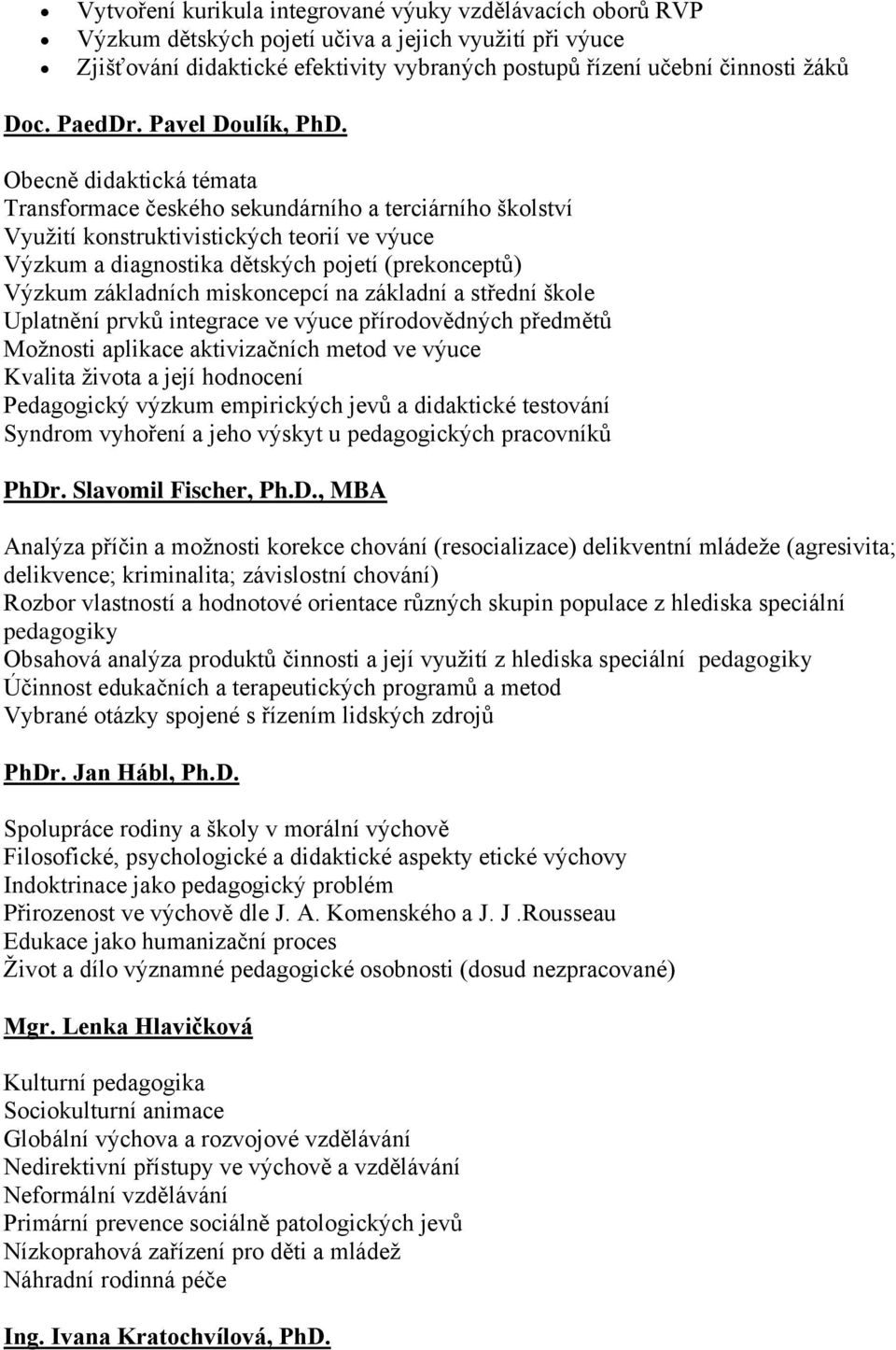 Obecně didaktická témata Transformace českého sekundárního a terciárního školství Využití konstruktivistických teorií ve výuce Výzkum a diagnostika dětských pojetí (prekonceptů) Výzkum základních