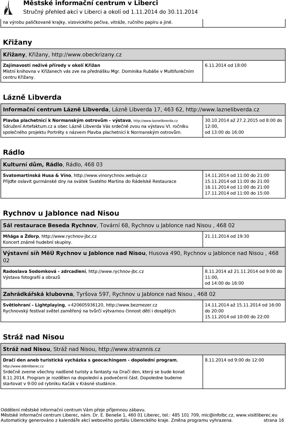 2014 od 18:00 Lázně Libverda Informační centrum Lázně Libverda, Lázně Libverda 17, 463 62, http://www.laznelibverda.cz Plavba plachetnicí k Normanským ostrovům - výstava, http://www.laznelibverda.cz Sdružení Artefaktum.