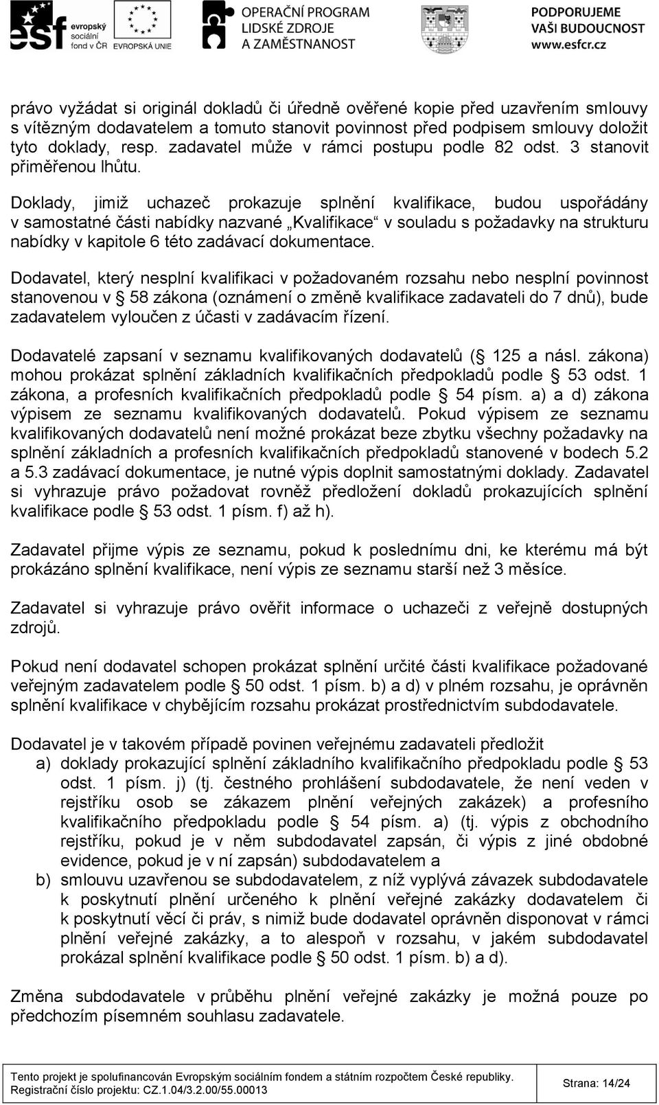 Doklady, jimiž uchazeč prokazuje splnění kvalifikace, budou uspořádány v samostatné části nabídky nazvané Kvalifikace v souladu s požadavky na strukturu nabídky v kapitole 6 této zadávací dokumentace.