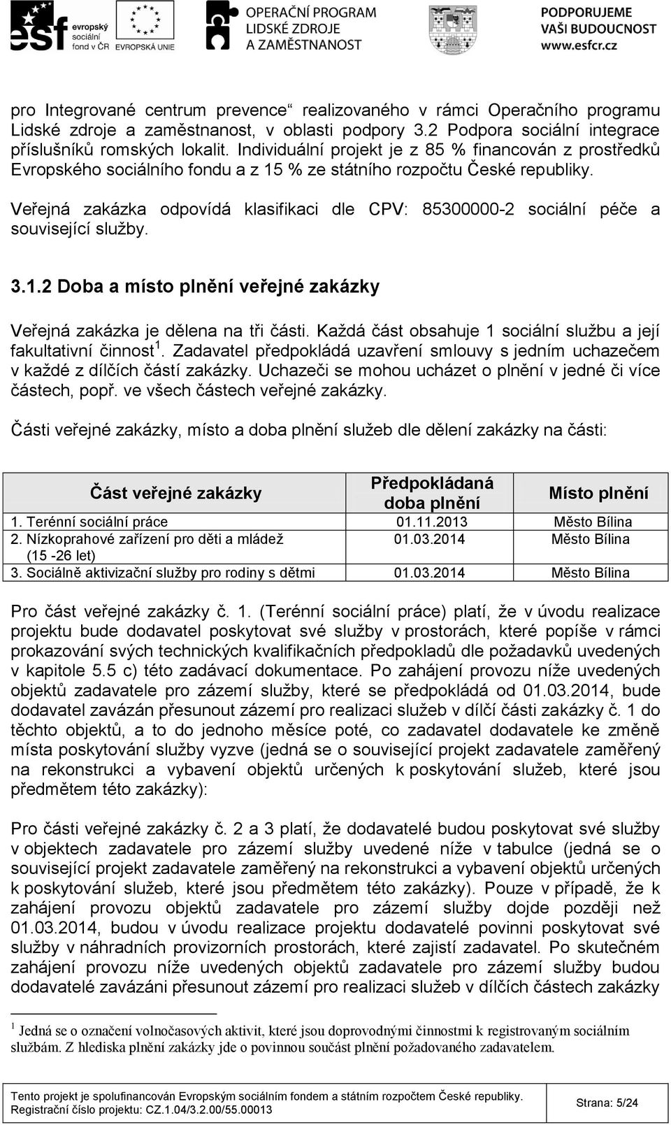 Veřejná zakázka odpovídá klasifikaci dle CPV: 85300000-2 sociální péče a související služby. 3.1.2 Doba a místo plnění veřejné zakázky Veřejná zakázka je dělena na tři části.