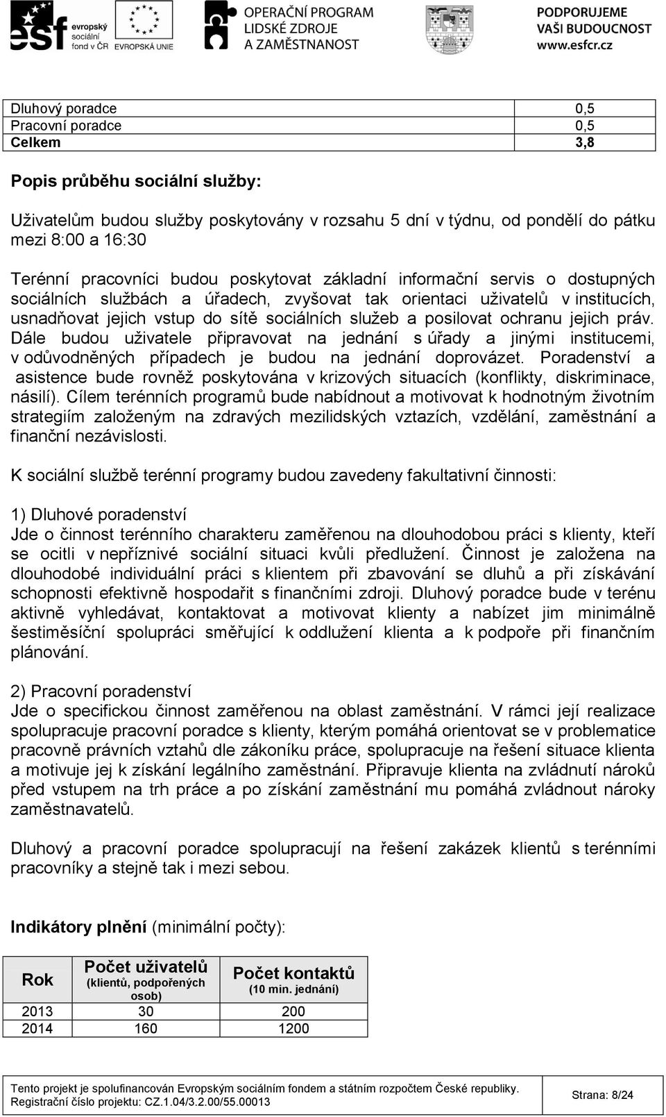 posilovat ochranu jejich práv. Dále budou uživatele připravovat na jednání s úřady a jinými institucemi, v odůvodněných případech je budou na jednání doprovázet.