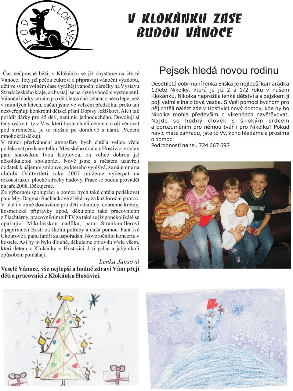 Vánoèní dárky se nám pro dìti letos daøí sehnat o nìco lépe, ne v minulých letech, zaèali jsme ve velkém pøedstihu, proto ani nezveøejòuji konkrétní dìtská pøání Dopisy Je íškovi.
