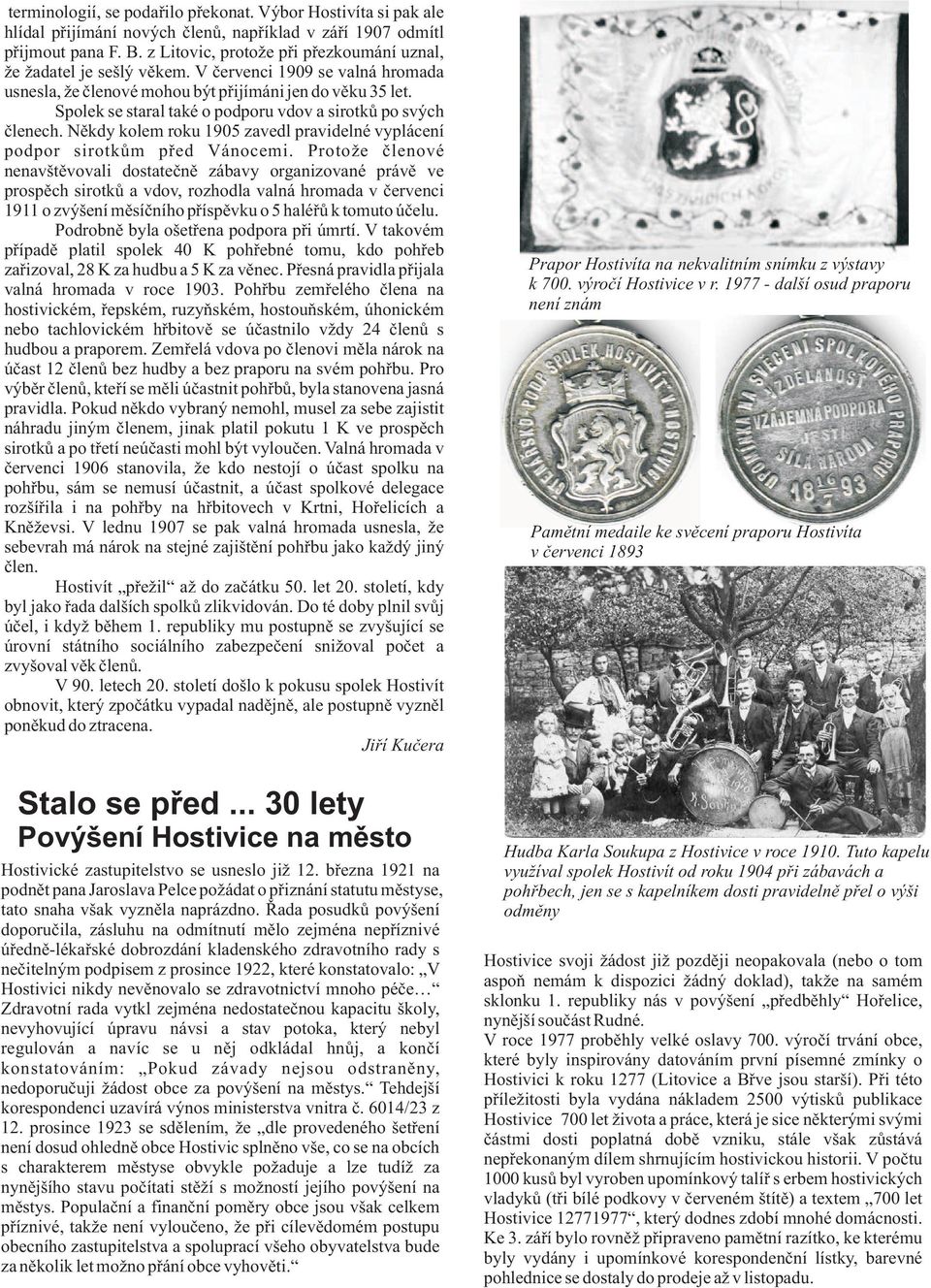 Spolek se staral také o podporu vdov a sirotkù po svých èlenech. Nìkdy kolem roku 1905 zavedl pravidelné vyplácení podpor sirotkùm pøed Vánocemi.
