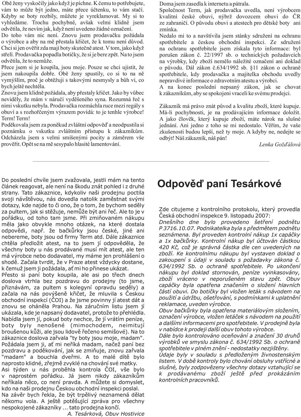 Znovu jsem prodavaèku poádala o výrobce a aby na mì pøestala køièet, e k tomu není dùvod. Chci si jen ovìøit zda mají boty skuteènì atest. V tom, jako kdy støelí.