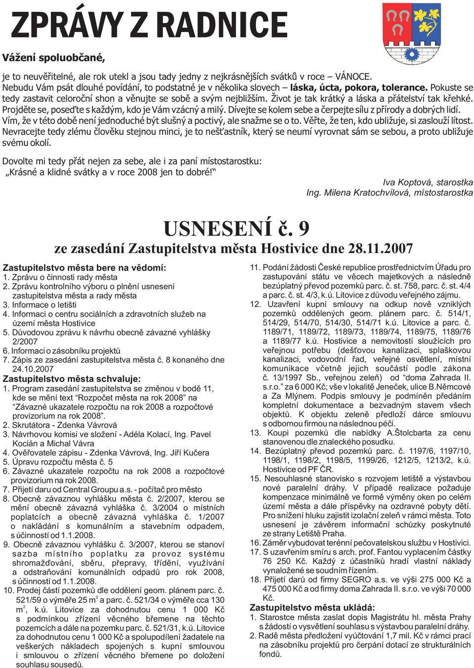 ivot je tak krátký a láska a pøátelství tak køehké. Projdìte se, poseïte s kadým, kdo je Vám vzácný a milý. Dívejte se kolem sebe a èerpejte sílu z pøírody a dobrých lidí.