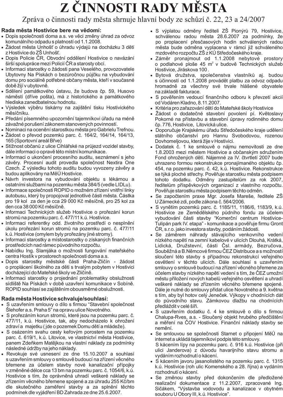 Informaci starostky o ádosti pana Veselého, provozovatele Ubytovny Na Pískách o bezúroènou pùjèku na vybudování domu pro sociálnì potøebné obèany mìsta, kteøí v souèasné dobì ijí v ubytovnì.