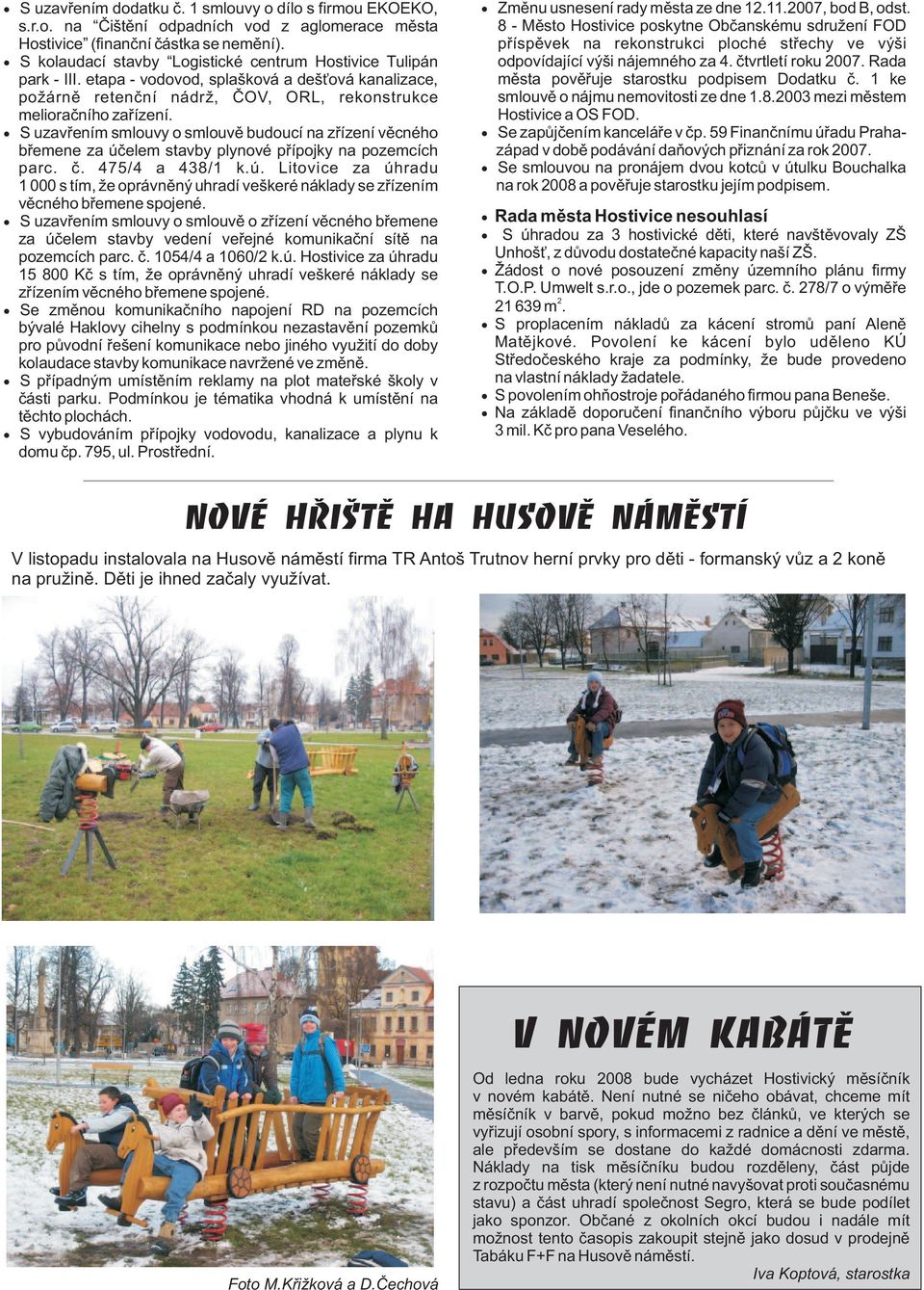 S uzavøením smlouvy o smlouvì budoucí na zøízení vìcného bøemene za úèelem stavby plynové pøípojky na pozemcích parc. è. 475/4 a 438/1 k.ú. Litovice za úhradu 1 000 s tím, e oprávnìný uhradí veškeré náklady se zøízením vìcného bøemene spojené.