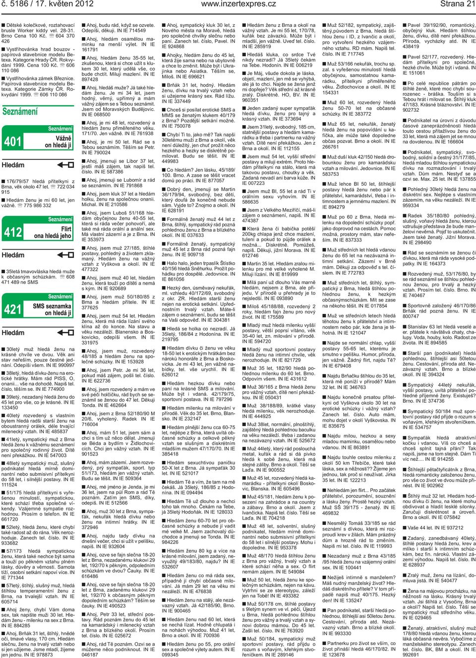 přítelkyni z Brna, věk okolo 47 let 722 034 915 Hledám ženu je mi 60 let, jen vážně 775 986 332 35letá tmavovláska hledá muže k občasným schůzkám 608 471 489 ne SMS 30letý muž hledá ženu na krásné
