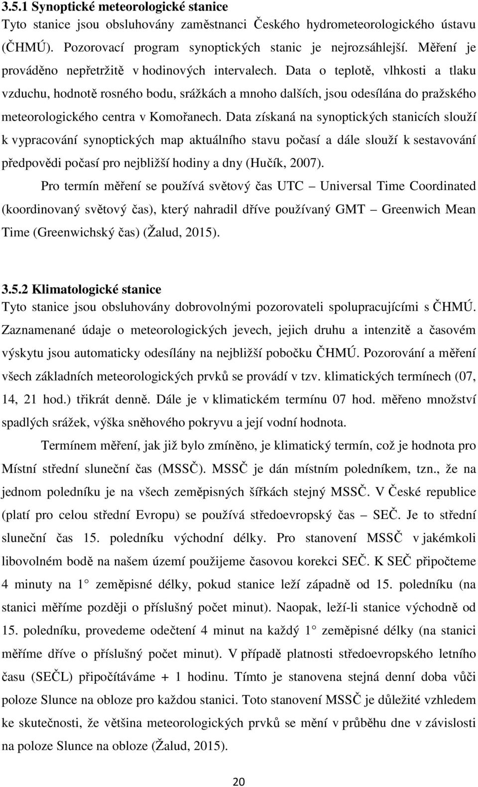 Data o teplotě, vlhkosti a tlaku vzduchu, hodnotě rosného bodu, srážkách a mnoho dalších, jsou odesílána do pražského meteorologického centra v Komořanech.