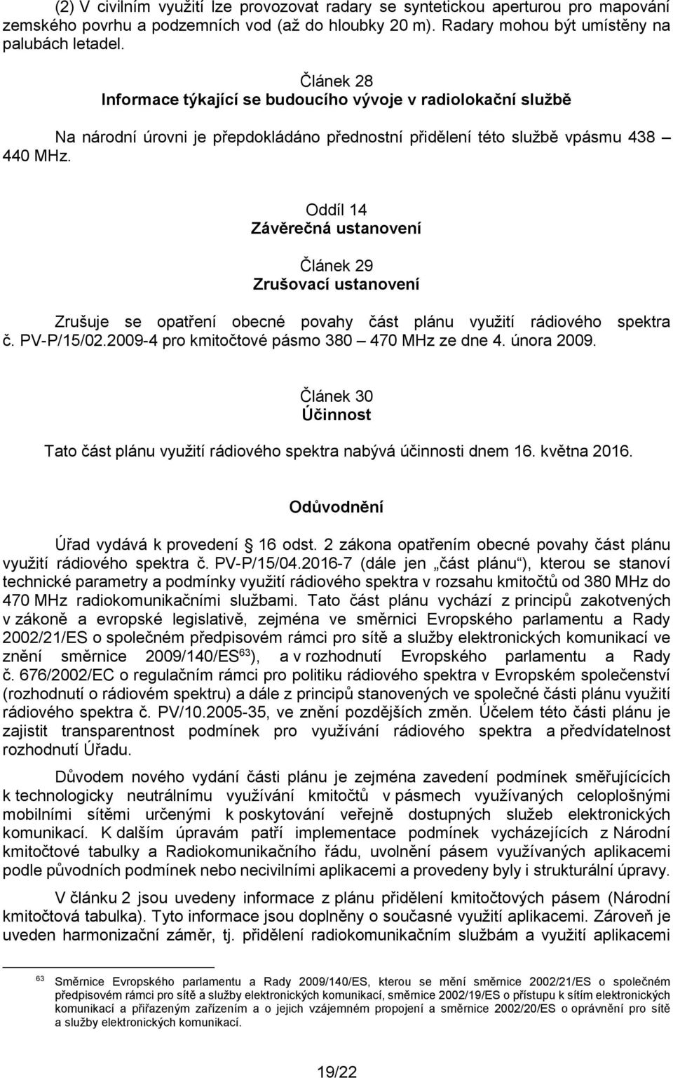 Oddíl 14 Závěrečná ustanovení Článek 29 Zrušovací ustanovení Zrušuje se opatření obecné povahy část plánu využití rádiového spektra č. PV-P/15/02.2009-4 pro kmitočtové pásmo 380 470 MHz ze dne 4.