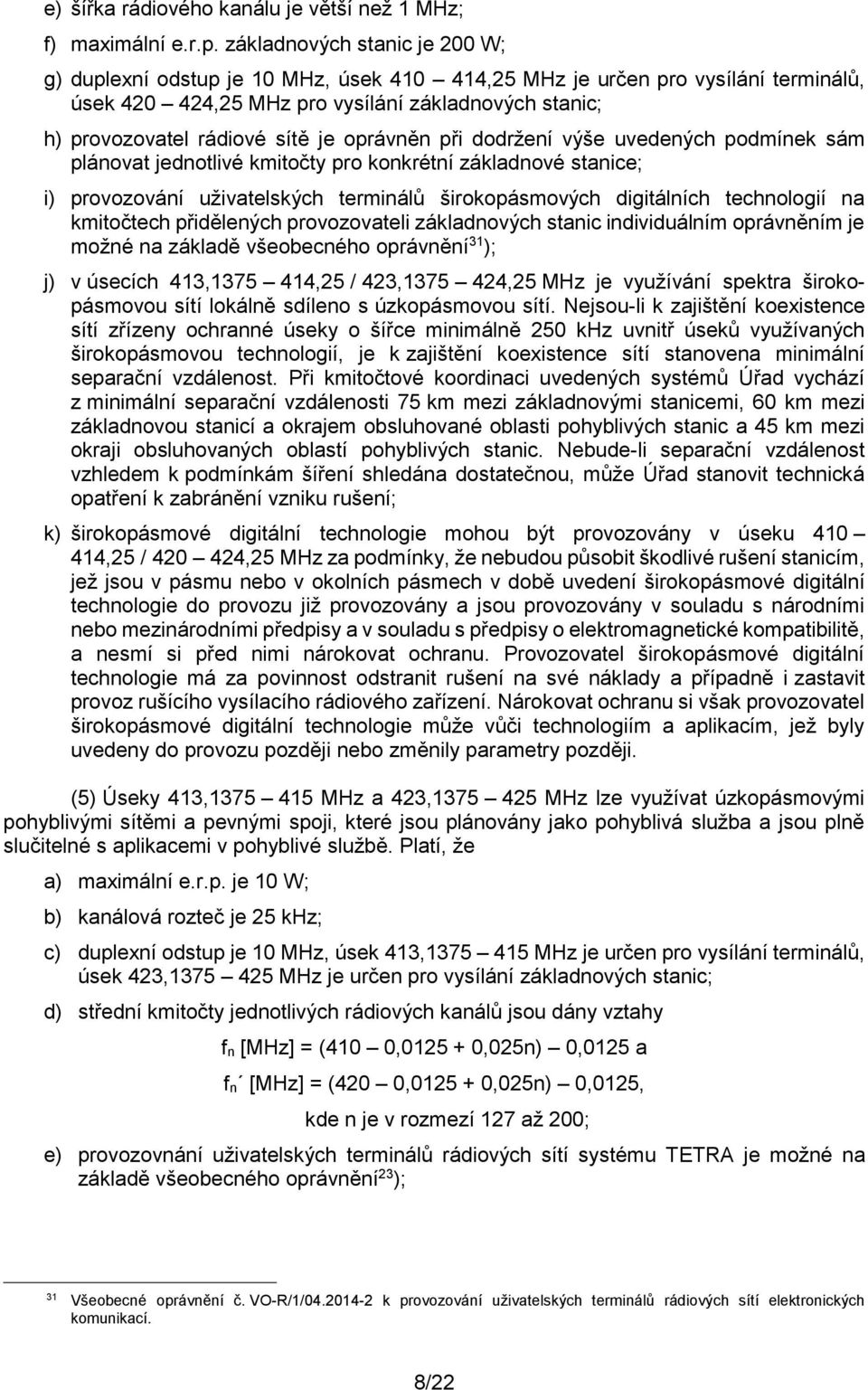 oprávněn při dodržení výše uvedených podmínek sám plánovat jednotlivé kmitočty pro konkrétní základnové stanice; i) provozování uživatelských terminálů širokopásmových digitálních technologií na