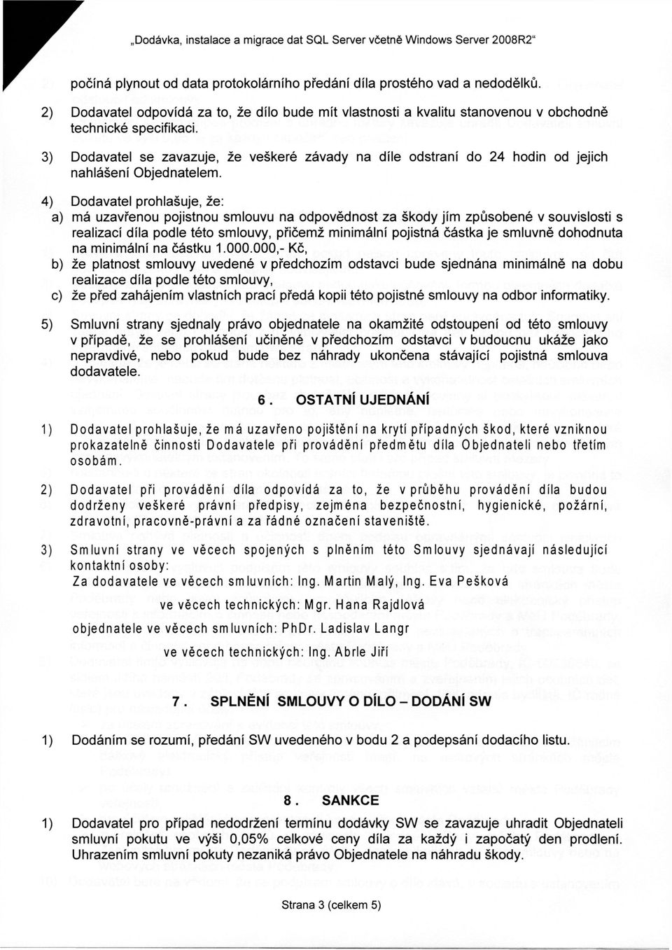 4) Dodavatel prohlašuje, že: a) má uzavřenou pojistnou smlouvu na odpovědnost za škody jím způsobené v souvislosti s realizací díla podle této smlouvy, přičemž minimální pojistná částka je smluvně