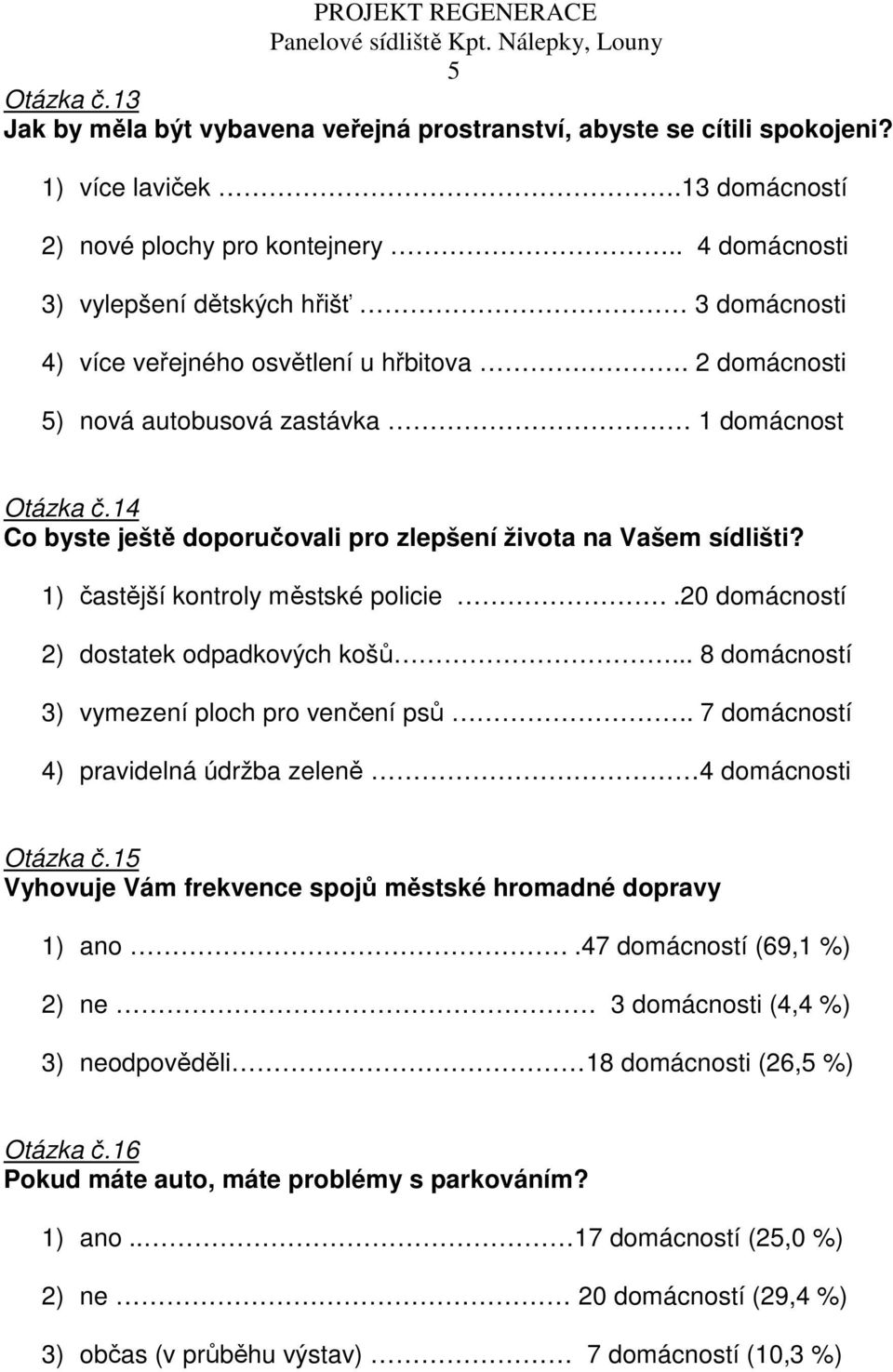 14 Co byste ještě doporučovali pro zlepšení života na Vašem sídlišti? 1) častější kontroly městské policie..20 domácností 2) dostatek odpadkových košů... 8 domácností 3) vymezení ploch pro venčení psů.