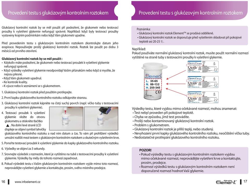 proužky k vyšetření glykemie nefungují správně. Například: když byly testovací proužky vystaveny krajním podmínkám nebo když Vám glukometr upadne.