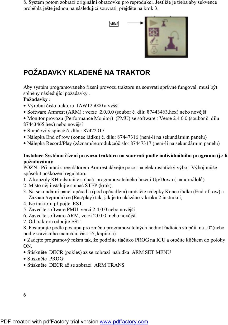 Požadavky : Výrobní číslo traktoru JAW125000 a vyšší Software Armrest (ARM) : verze 2.0.0.0 (soubor č. dílu 87443463.