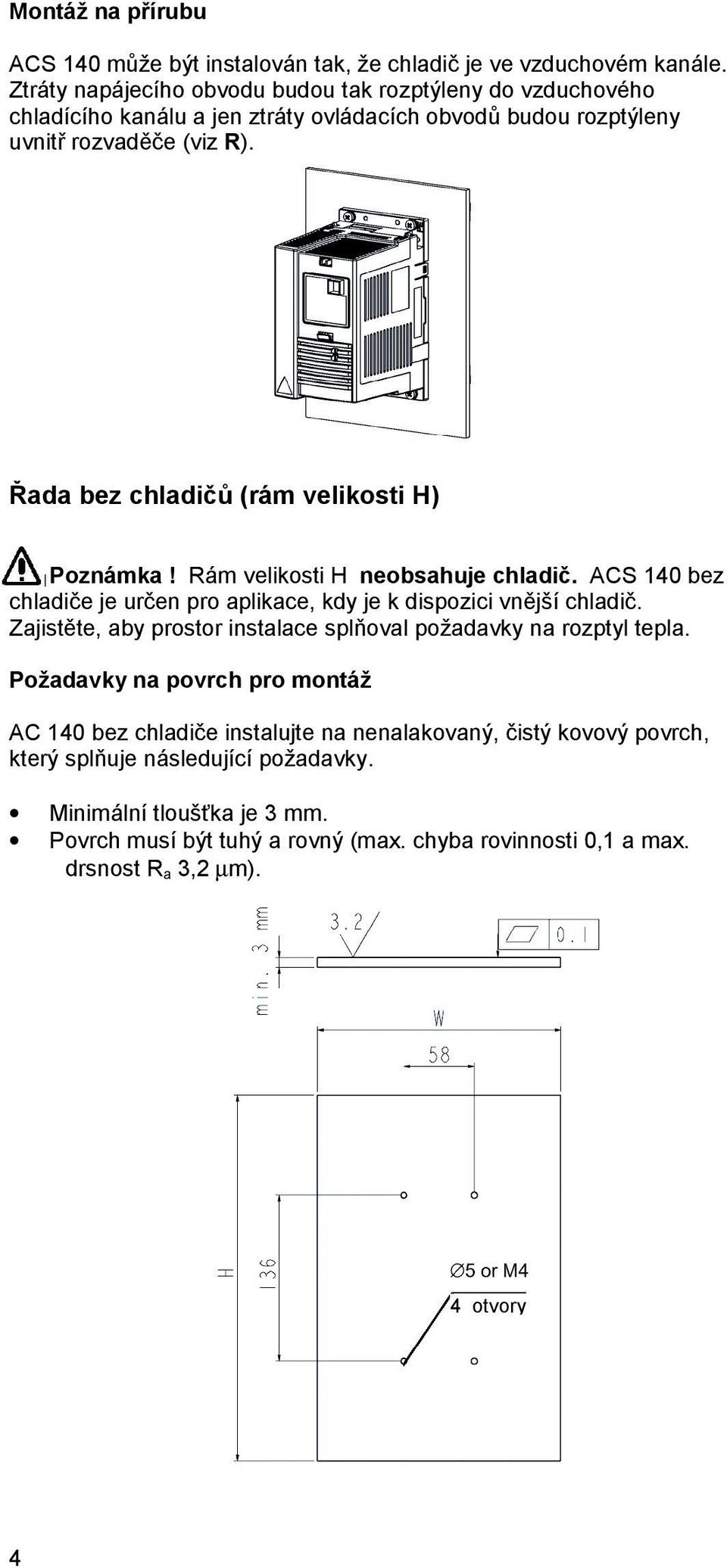 Řada bez chladičů (rám velikosti H) Poznámka! Rám velikosti H neobsahuje chladič. ACS 140 bez chladiče je určen pro aplikace, kdy je k dispozici vnější chladič.