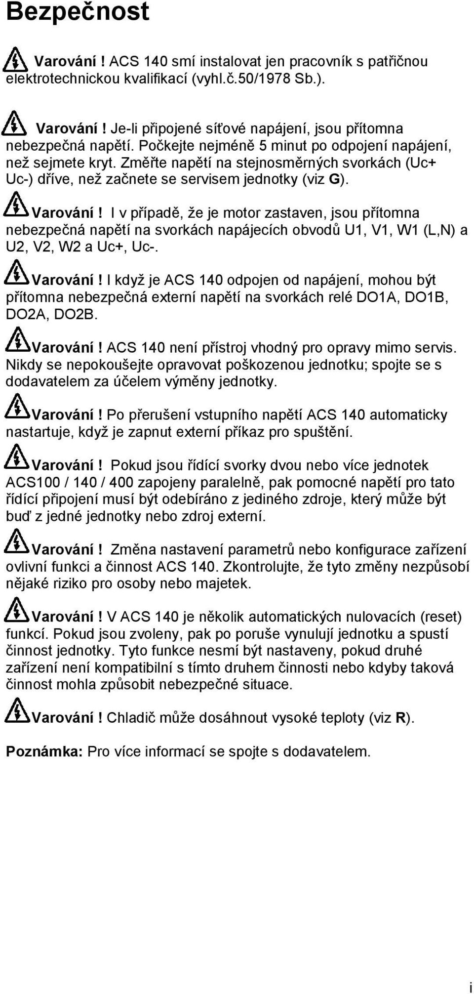 I v případě, že je motor zastaven, jsou přítomna nebezpečná napětí na svorkách napájecích obvodů U1, V1, W1 (L,N) a U2, V2, W2 a Uc+, Uc-. Varování!