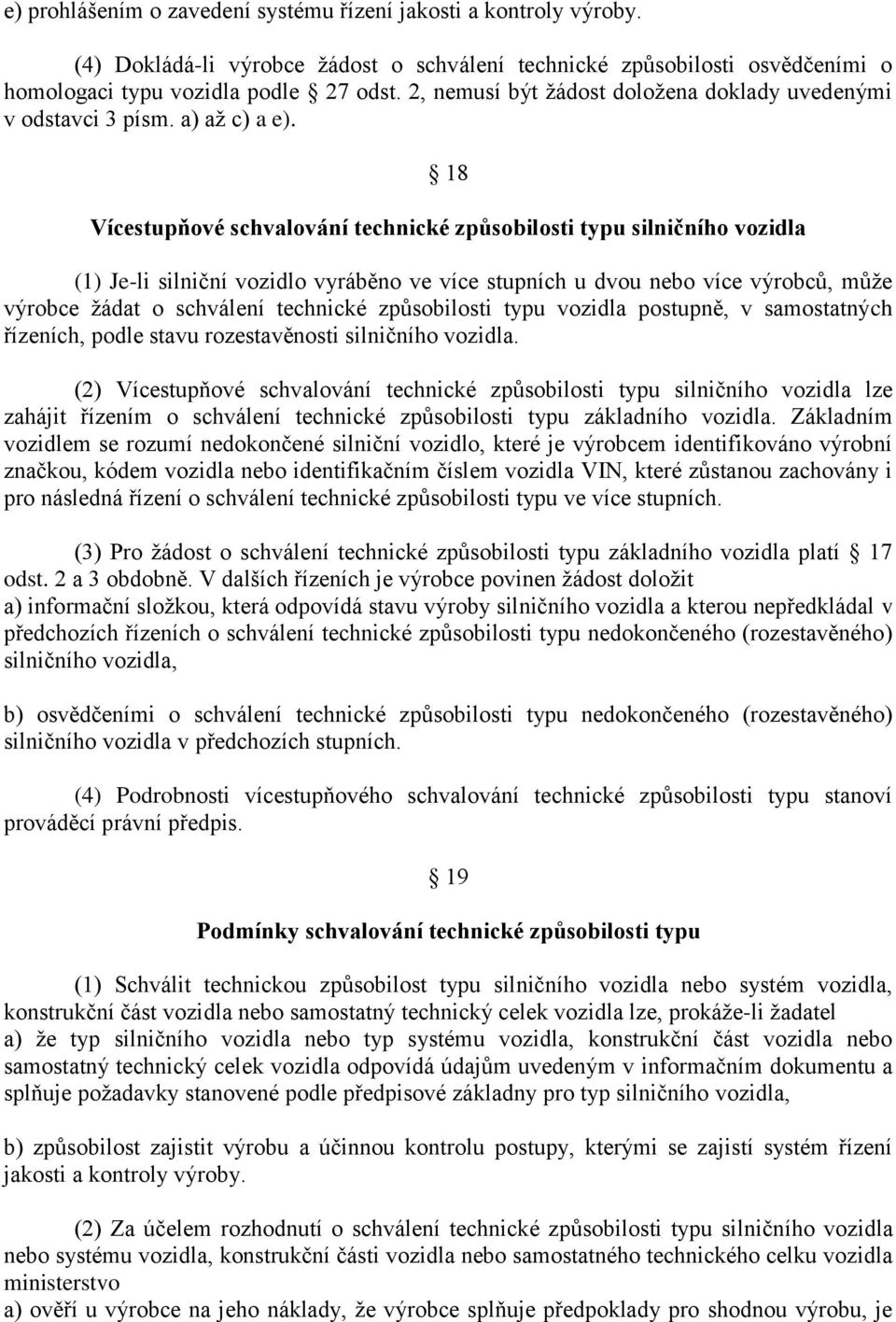 18 Vícestupňové schvalování technické způsobilosti typu silničního vozidla (1) Je-li silniční vozidlo vyráběno ve více stupních u dvou nebo více výrobců, může výrobce žádat o schválení technické