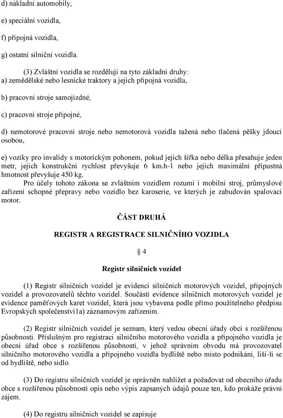 pracovní stroje nebo nemotorová vozidla tažená nebo tlačená pěšky jdoucí osobou, e) vozíky pro invalidy s motorickým pohonem, pokud jejich šířka nebo délka přesahuje jeden metr, jejich konstrukční