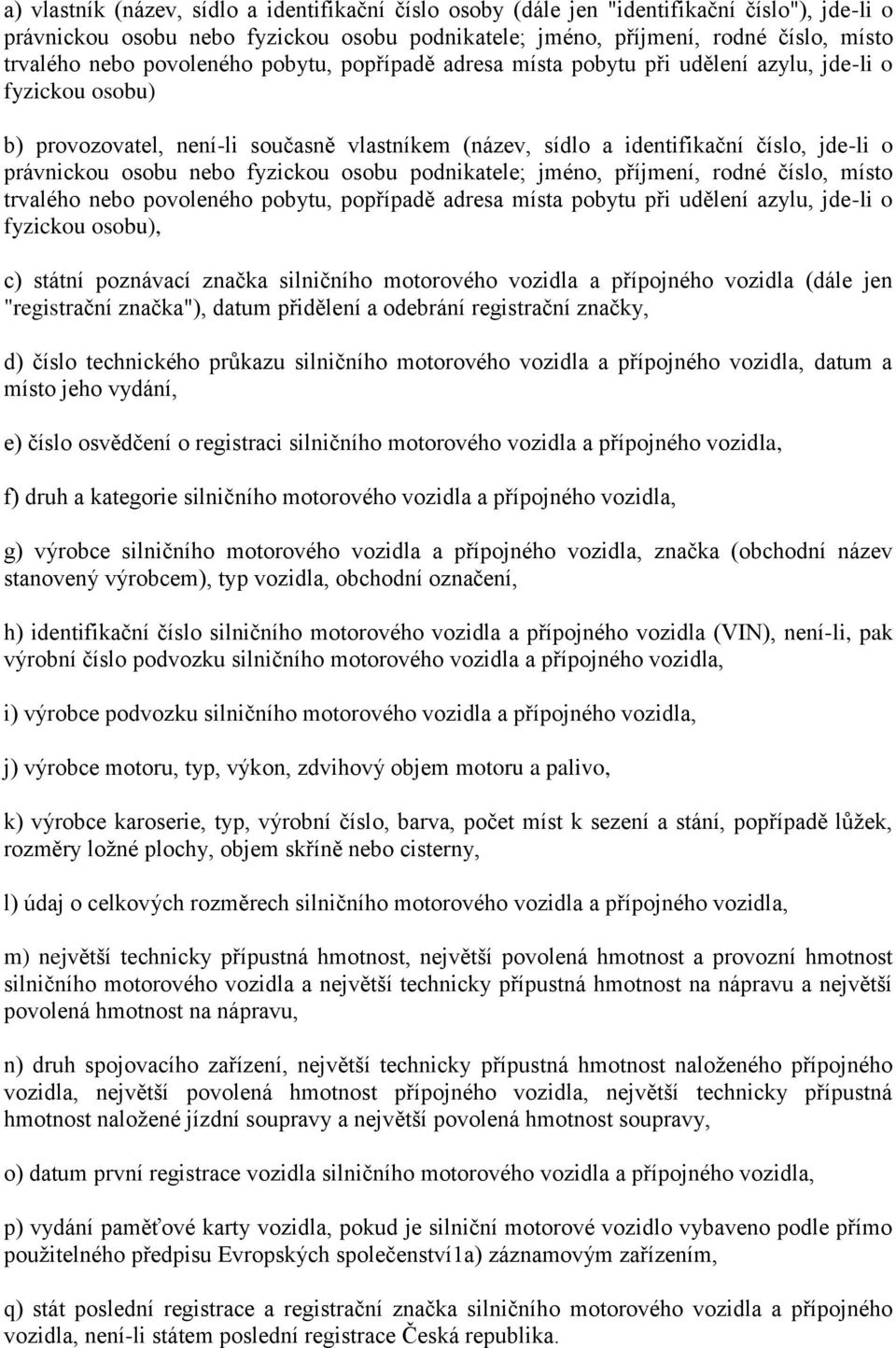 osobu nebo fyzickou osobu podnikatele; jméno, příjmení, rodné číslo, místo trvalého nebo povoleného pobytu, popřípadě adresa místa pobytu při udělení azylu, jde-li o fyzickou osobu), c) státní